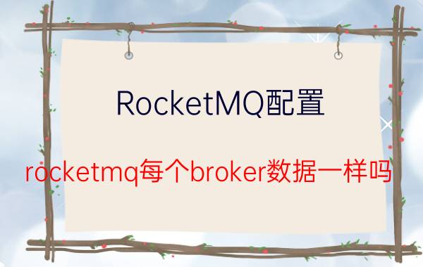 RocketMQ配置 rocketmq每个broker数据一样吗？